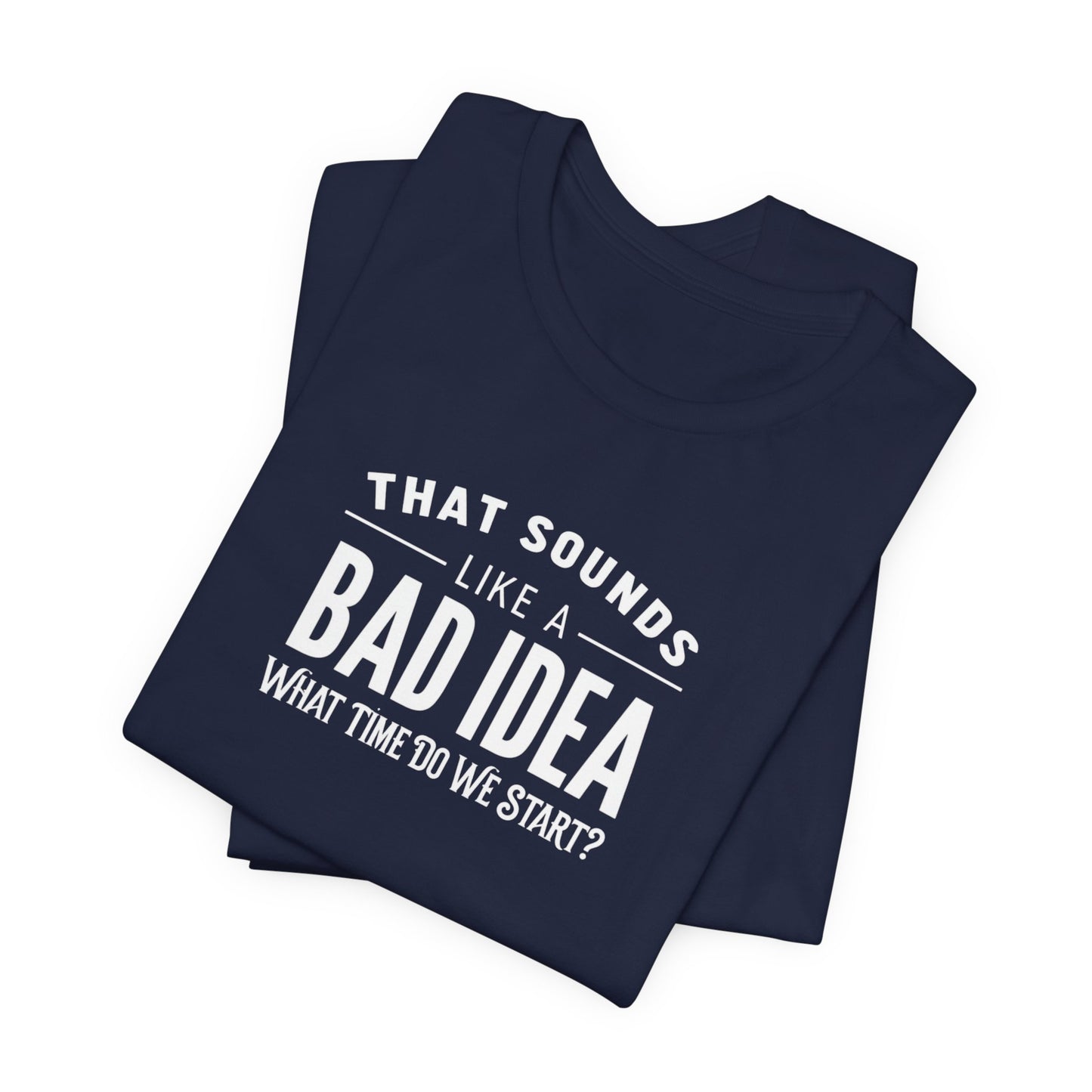 That Sounds Like a Bad Idea Funny Mens Shirt Sarcastic Graphic Tee What Time Do We Start Gift for Him Dad Brother by Lit Mug Co
