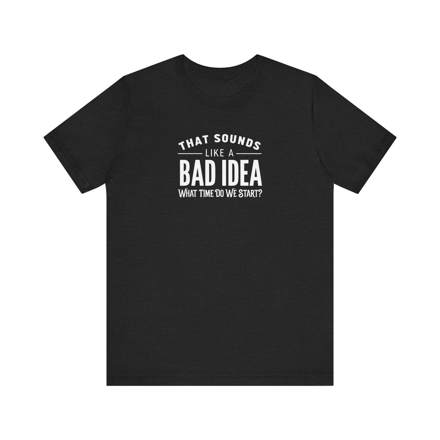 That Sounds Like a Bad Idea Funny Mens Shirt Sarcastic Graphic Tee What Time Do We Start Gift for Him Dad Brother by Lit Mug Co