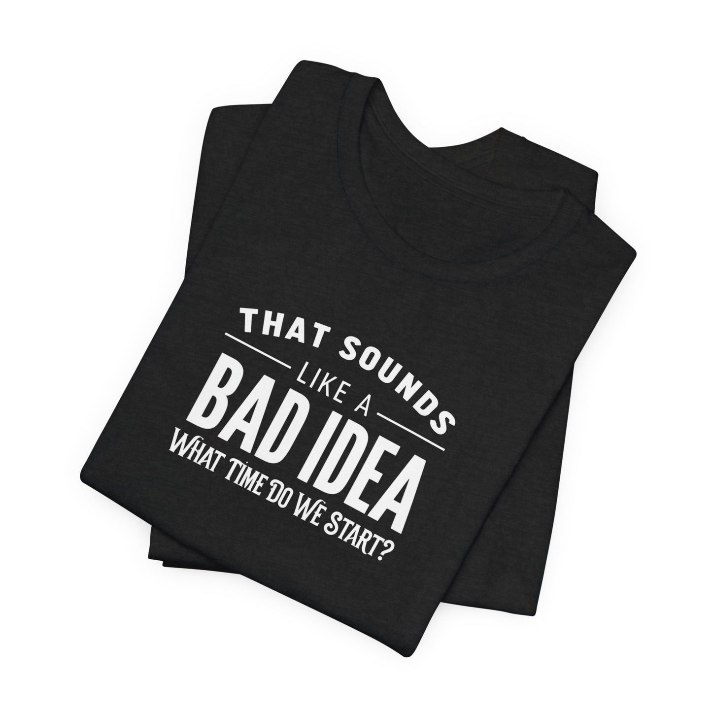 That Sounds Like a Bad Idea Funny Mens Shirt Sarcastic Graphic Tee What Time Do We Start Gift for Him Dad Brother by Lit Mug Co
